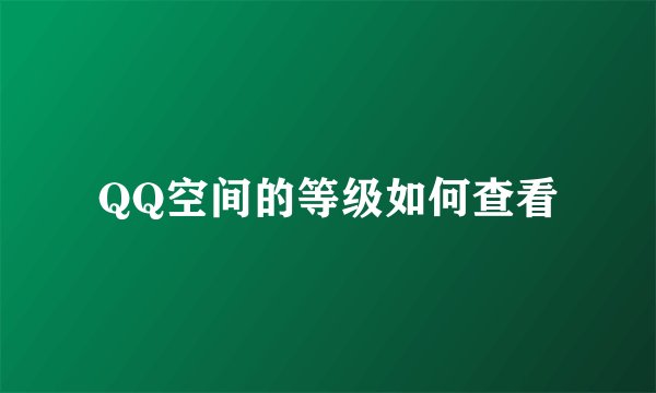 QQ空间的等级如何查看