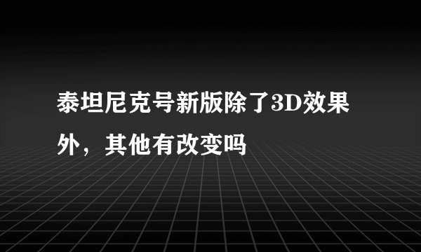 泰坦尼克号新版除了3D效果外，其他有改变吗