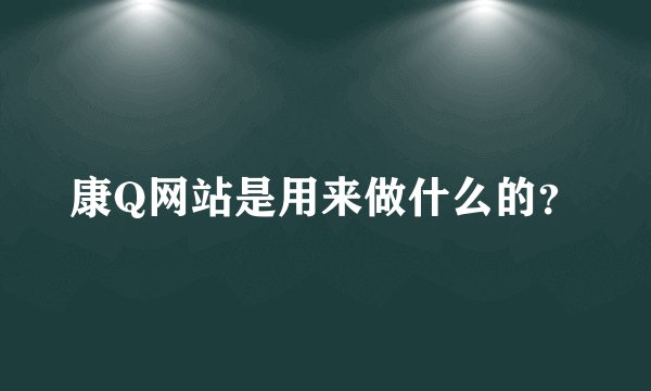 康Q网站是用来做什么的？