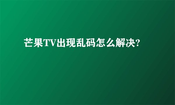 芒果TV出现乱码怎么解决?