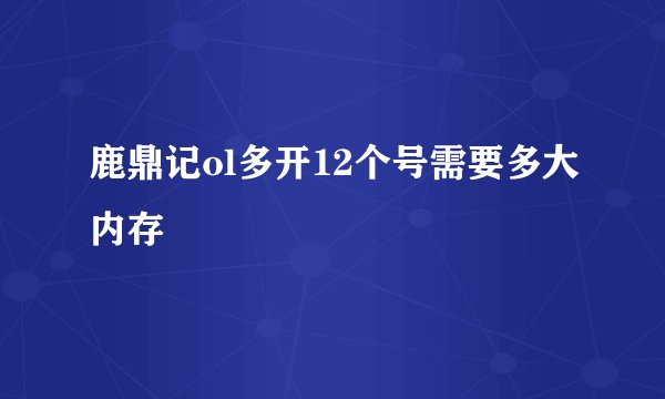 鹿鼎记ol多开12个号需要多大内存