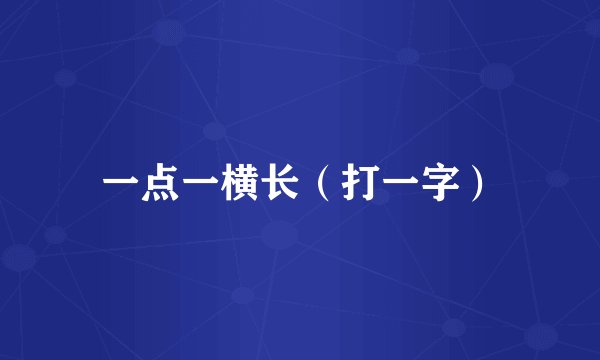 一点一横长（打一字）