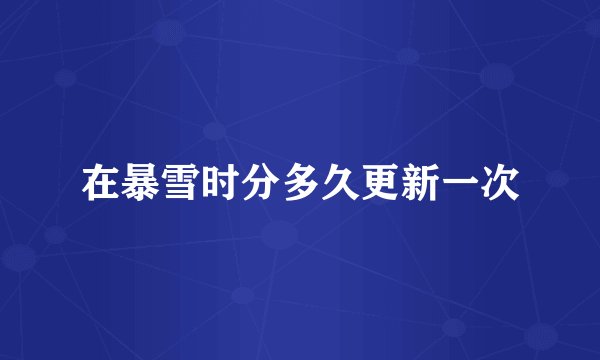 在暴雪时分多久更新一次