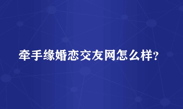 牵手缘婚恋交友网怎么样？