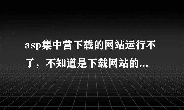 asp集中营下载的网站运行不了，不知道是下载网站的本身问题还是自己运行不对，是.net的网站。