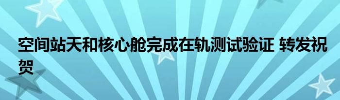 空间站天和核心舱完成在轨测试验证转发祝贺