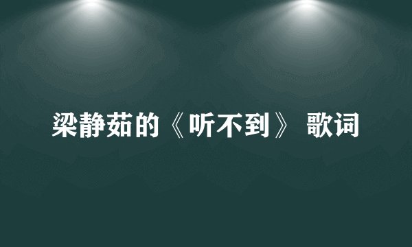 梁静茹的《听不到》 歌词