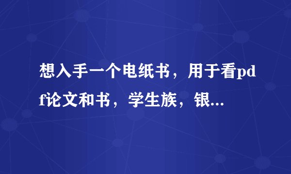 想入手一个电纸书，用于看pdf论文和书，学生族，银子不多。麻烦用过的人推荐一款