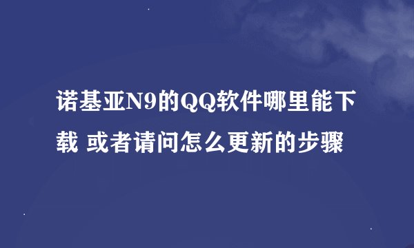 诺基亚N9的QQ软件哪里能下载 或者请问怎么更新的步骤