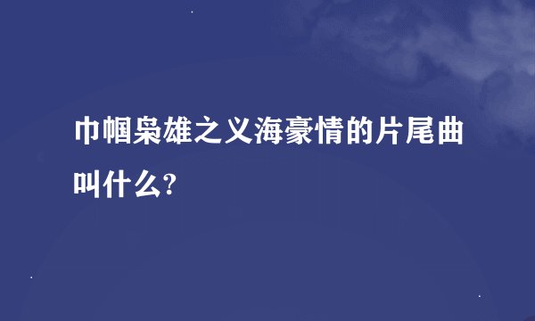 巾帼枭雄之义海豪情的片尾曲叫什么?