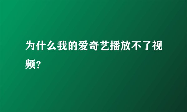 为什么我的爱奇艺播放不了视频？