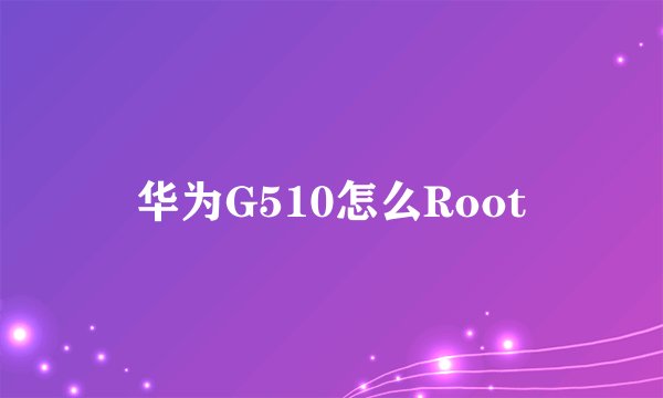 华为G510怎么Root