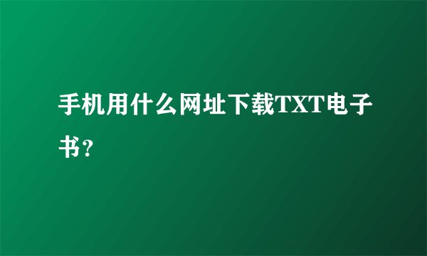 手机用什么网址下载TXT电子书？