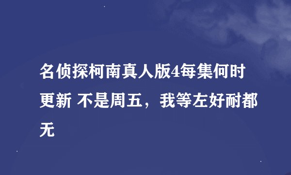 名侦探柯南真人版4每集何时更新 不是周五，我等左好耐都无