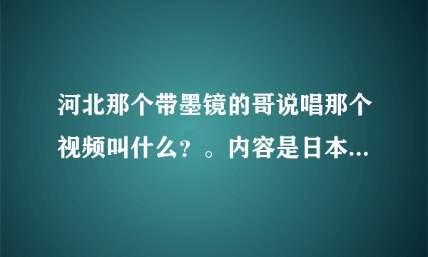 河北那个带墨镜的哥说唱那个视频叫什么？。内容是日本非法扣留船长那事