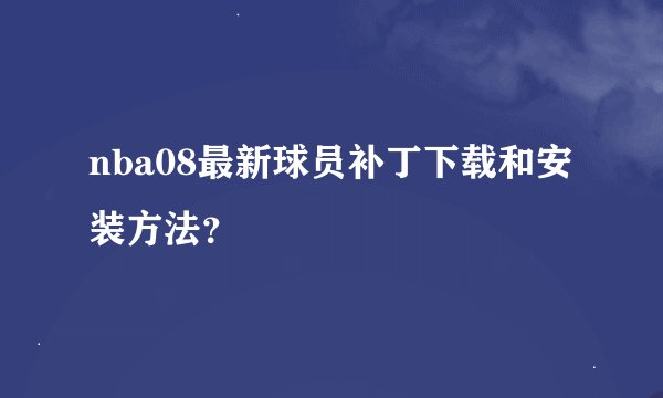 nba08最新球员补丁下载和安装方法？