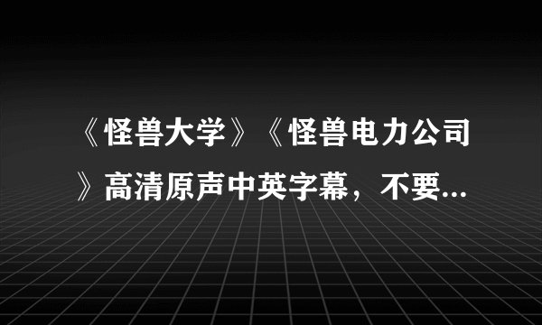 《怪兽大学》《怪兽电力公司》高清原声中英字幕，不要迅雷下载