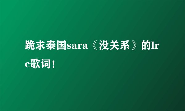 跪求泰国sara《没关系》的lrc歌词！