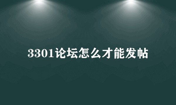 3301论坛怎么才能发帖