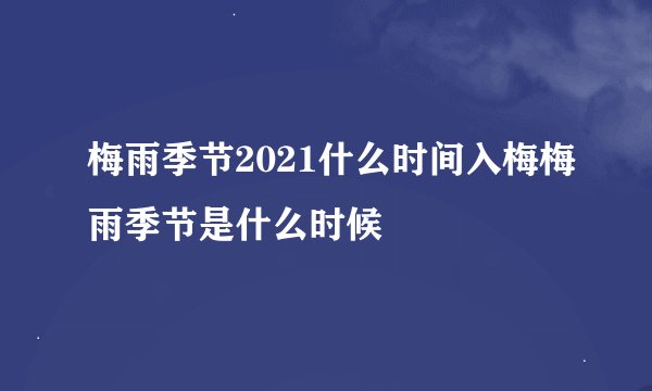 梅雨季节2021什么时间入梅梅雨季节是什么时候