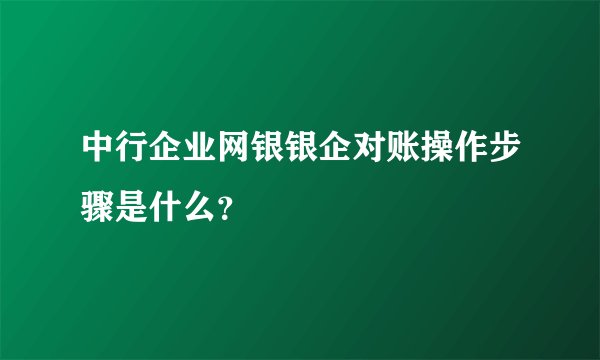 中行企业网银银企对账操作步骤是什么？