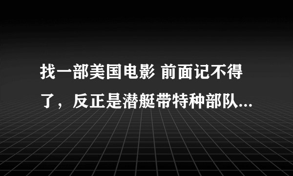找一部美国电影 前面记不得了，反正是潜艇带特种部队到贝鲁特海岸登陆，完成军事任务，然后返回。