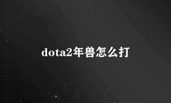 dota2年兽怎么打