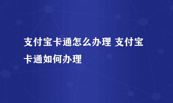 支付宝卡通怎么办理 支付宝卡通如何办理
