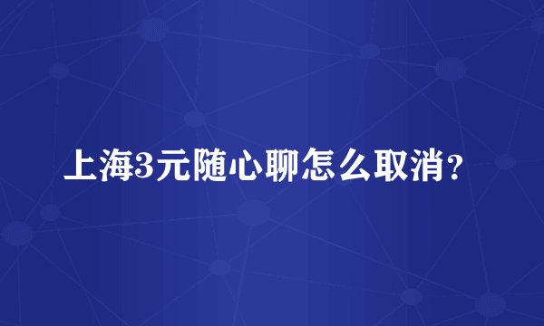 上海3元随心聊怎么取消？
