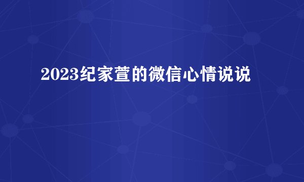 2023纪家萱的微信心情说说