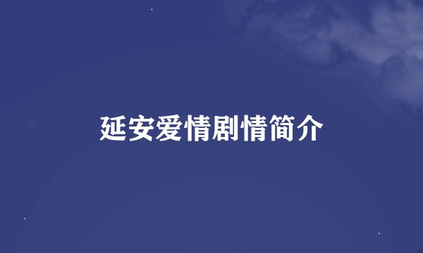 延安爱情剧情简介