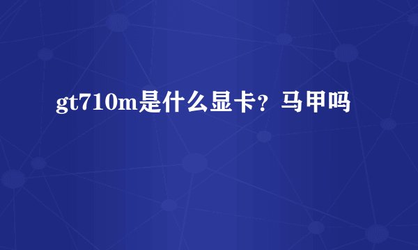gt710m是什么显卡？马甲吗