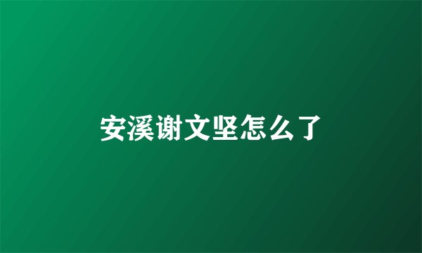 安溪谢文坚怎么了