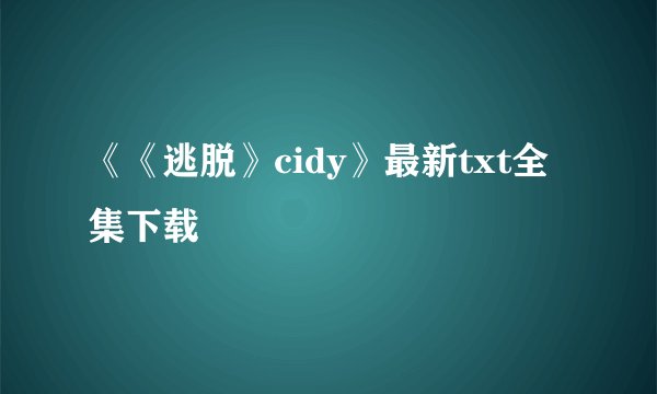 《《逃脱》cidy》最新txt全集下载