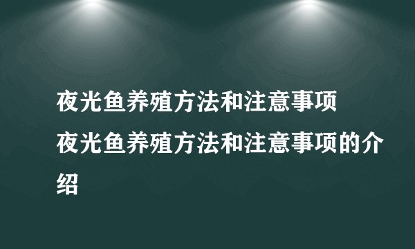 夜光鱼养殖方法和注意事项 夜光鱼养殖方法和注意事项的介绍