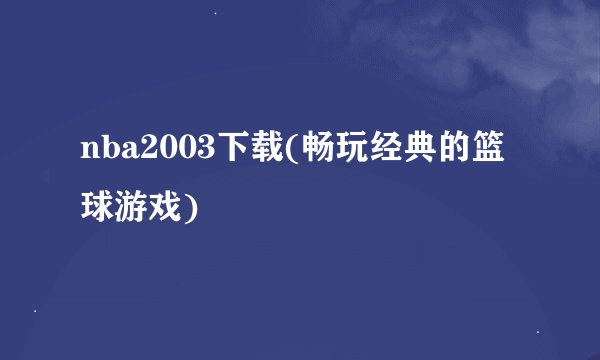 nba2003下载(畅玩经典的篮球游戏)