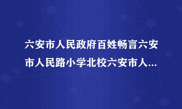 六安市人民政府百姓畅言六安市人民路小学北校六安市人民政府网百姓畅言