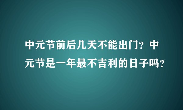 中元节前后几天不能出门？中元节是一年最不吉利的日子吗？