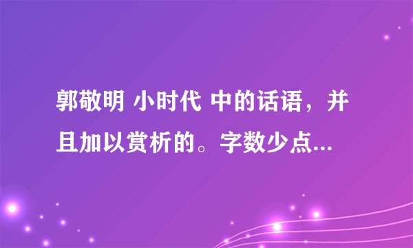 郭敬明 小时代 中的话语，并且加以赏析的。字数少点的好 50+30就可以了，急急急急！！！！！！！
