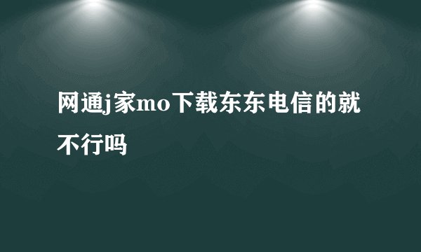 网通j家mo下载东东电信的就不行吗