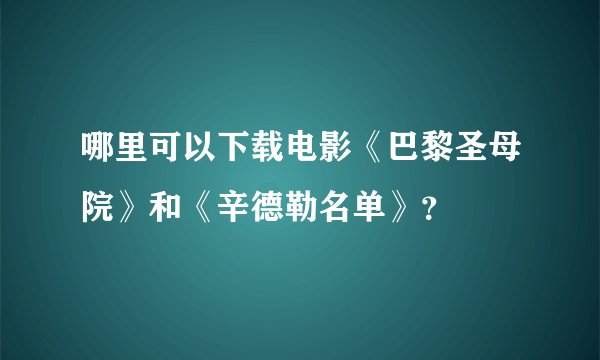 哪里可以下载电影《巴黎圣母院》和《辛德勒名单》？