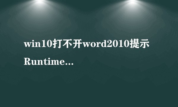 win10打不开word2010提示RuntimeErrorR6031怎么办