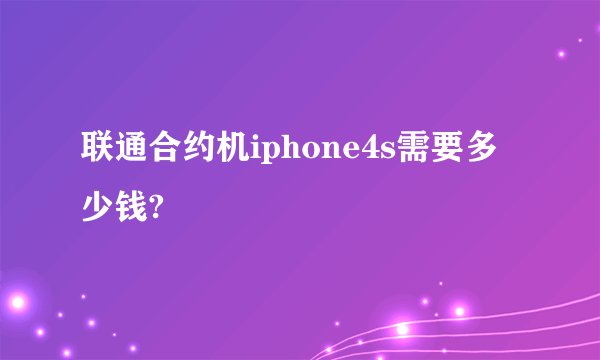 联通合约机iphone4s需要多少钱?