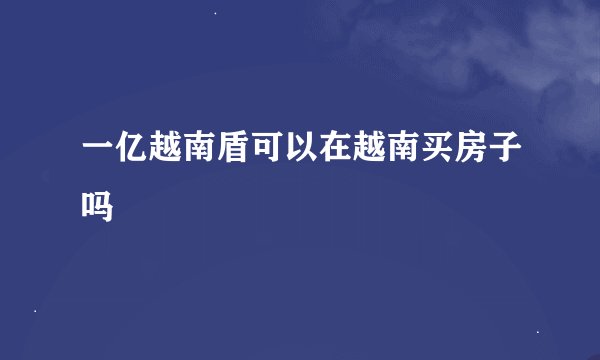 一亿越南盾可以在越南买房子吗