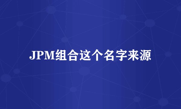 JPM组合这个名字来源