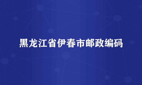 黑龙江省伊春市邮政编码