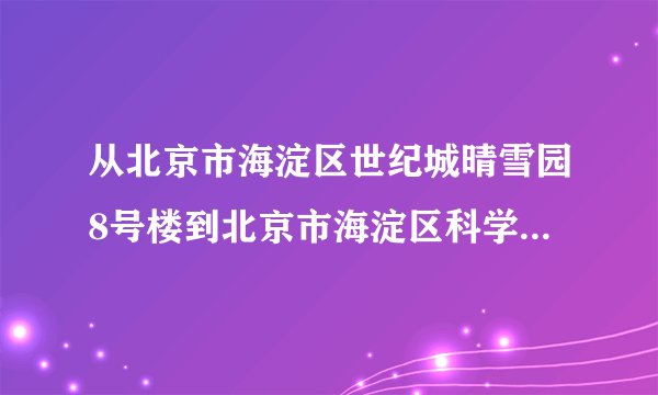 从北京市海淀区世纪城晴雪园8号楼到北京市海淀区科学院南路新科祥园1307（新科祥园）的公交车路线