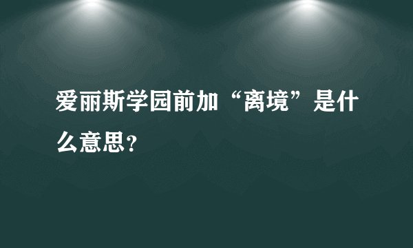 爱丽斯学园前加“离境”是什么意思？