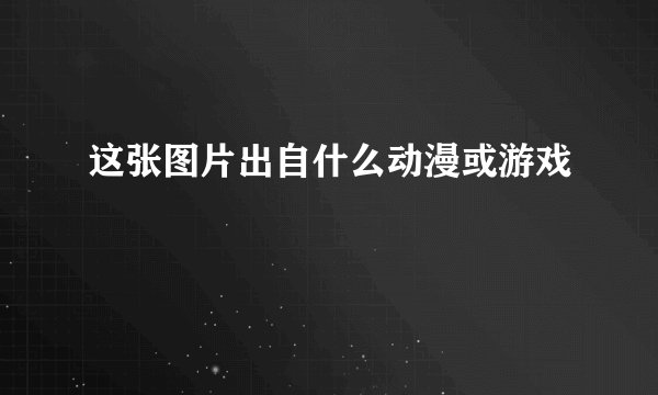 这张图片出自什么动漫或游戏