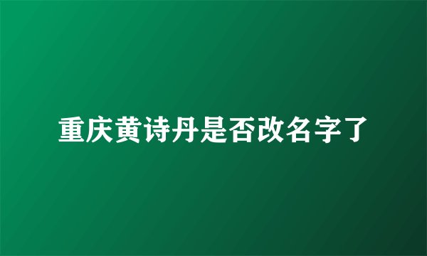 重庆黄诗丹是否改名字了